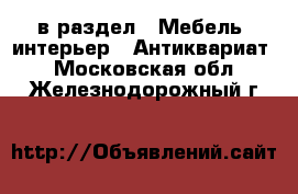  в раздел : Мебель, интерьер » Антиквариат . Московская обл.,Железнодорожный г.